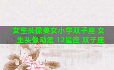 女生头像美女小学双子座 女生头像动漫 12星座 双子座